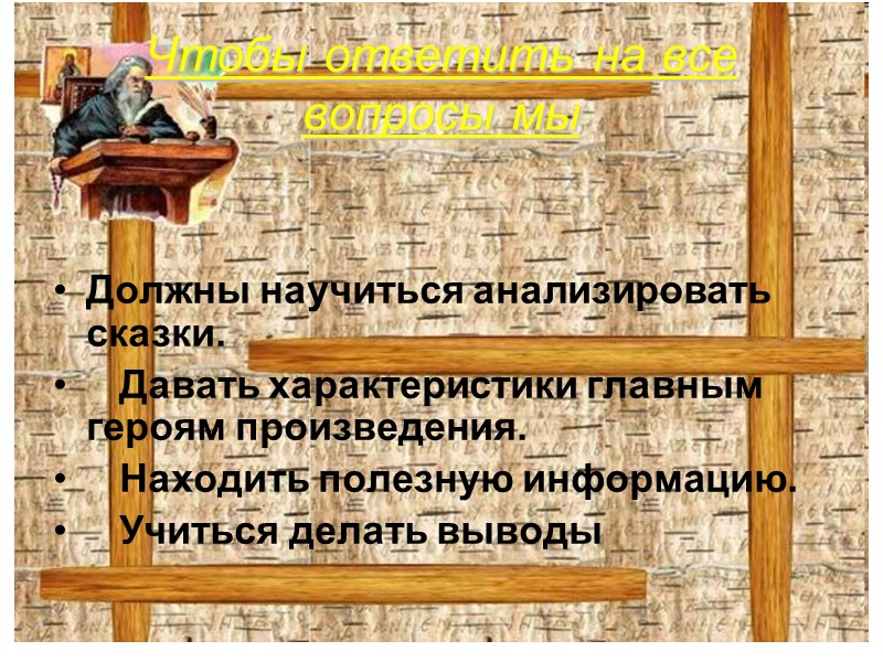Чтобы ответить на все вопросы мы    Должны научиться анализировать сказки. 